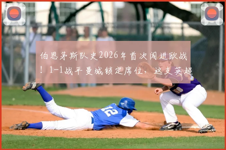 伯恩茅斯队史2026年首次闯进欧战！1-1战平曼城锁定席位，这支英超黑马如何炼成？