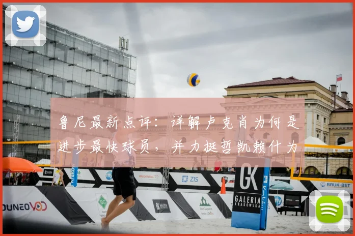 鲁尼最新点评:详解卢克肖为何是进步最快球员,并力挺哲凯赖什为2026赛季最佳签约