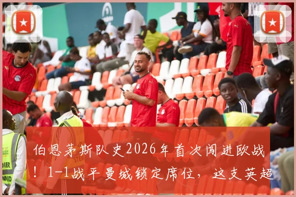伯恩茅斯队史2026年首次闯进欧战!1-1战平曼城锁定席位,这支英超黑马如何炼成?