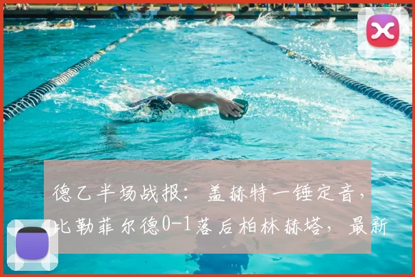 德乙半场战报：盖赫特一锤定音，比勒菲尔德0-1落后柏林赫塔，最新积分榜与球队近况分析