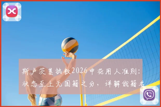 斯卢茨基执教2026申花用人准则:状态至上无国籍之分,详解俄籍名帅战术风格与选人标准