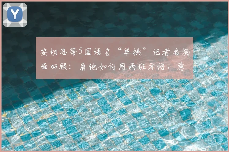 安切洛蒂5国语言“单挑”记者名场面回顾：看他如何用西班牙语、意大利语征服2026发布会