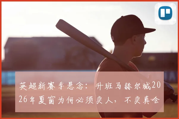 英超新赛季悬念：升班马赫尔城2026年夏窗为何必须卖人，不卖真会扣分吗？