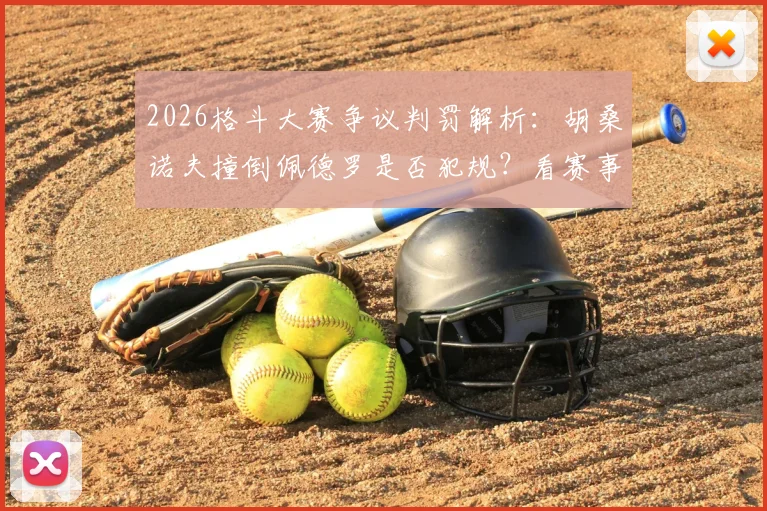 2026格斗大赛争议判罚解析：胡桑诺夫撞倒佩德罗是否犯规？看赛事评审团与资深拳迷观点交锋