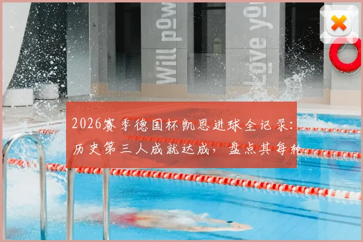 2026赛季德国杯凯恩进球全记录:历史第三人成就达成,盘点其每轮破门关键数据与含金量