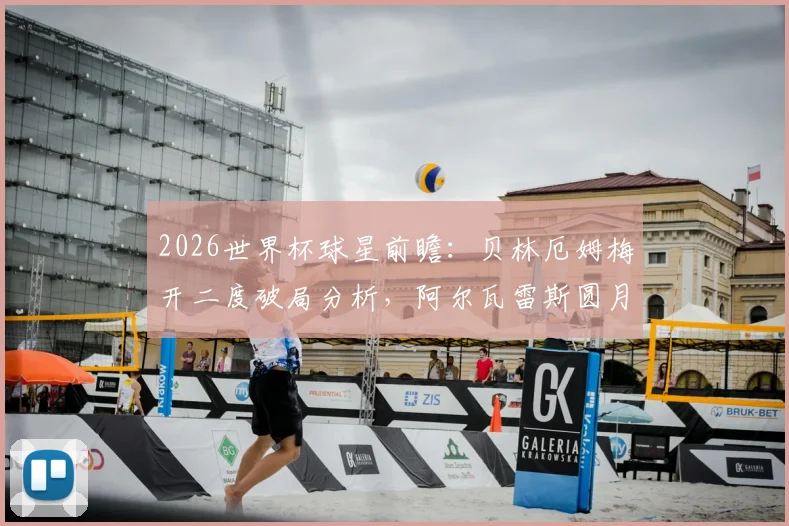 2026世界杯球星前瞻：贝林厄姆梅开二度破局分析，阿尔瓦雷斯圆月弯刀技术拆解