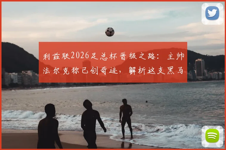 利兹联2026足总杯晋级之路：主帅法尔克称已创奇迹，解析这支黑马球队半决赛前表现