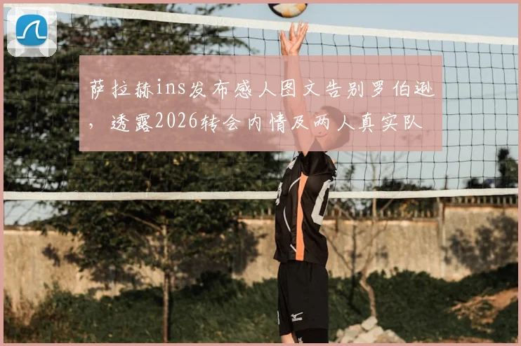 萨拉赫ins发布感人图文告别罗伯逊,透露2026转会内情及两人真实队友关系,利物浦更衣室动态解读