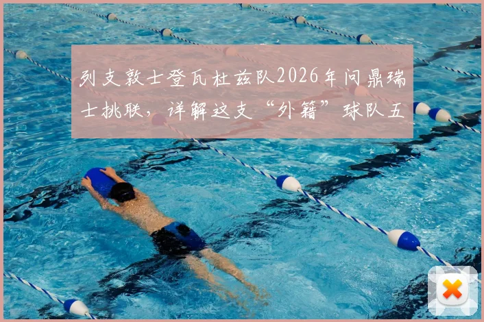 列支敦士登瓦杜兹队2026年问鼎瑞士挑联，详解这支“外籍”球队五年重返顶级赛场的背后